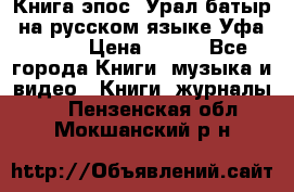 Книга эпос “Урал-батыр“ на русском языке Уфа, 1981 › Цена ­ 500 - Все города Книги, музыка и видео » Книги, журналы   . Пензенская обл.,Мокшанский р-н